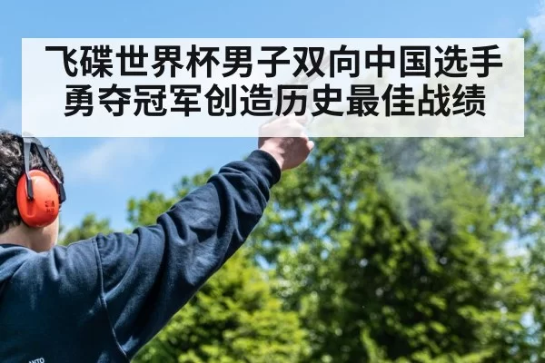 飞碟世界杯男子双向中国选手勇夺冠军创造历史最佳战绩