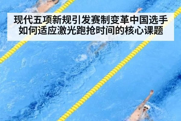 现代五项新规引发赛制变革中国选手如何适应激光跑抢时间的核心课题