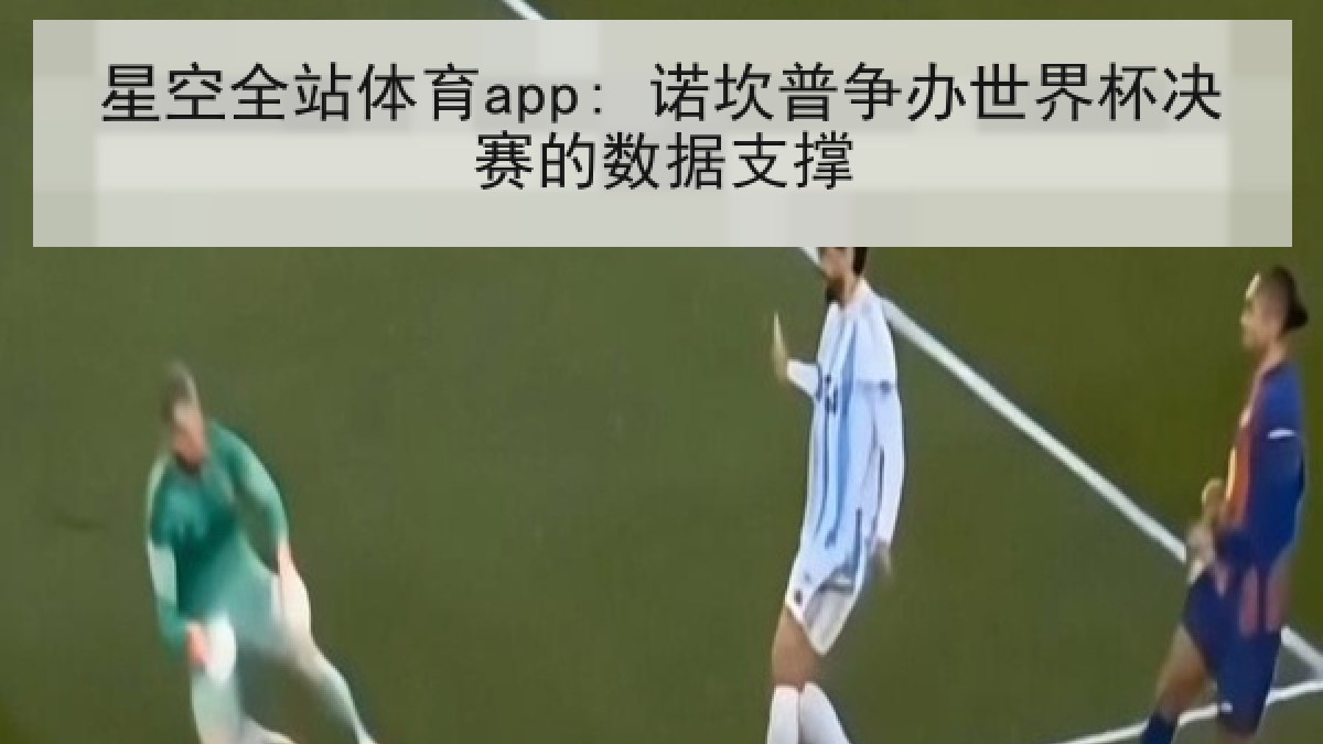 星空全站体育app: 诺坎普争办世界杯决赛的数据支撑